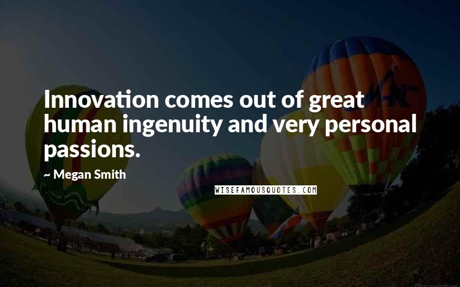 Megan Smith Quotes: Innovation comes out of great human ingenuity and very personal passions.