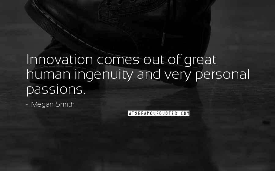 Megan Smith Quotes: Innovation comes out of great human ingenuity and very personal passions.