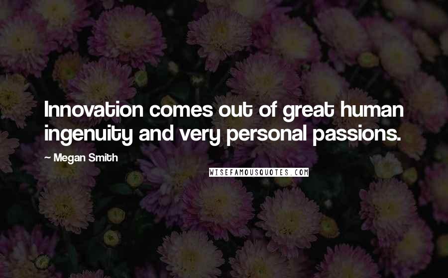 Megan Smith Quotes: Innovation comes out of great human ingenuity and very personal passions.