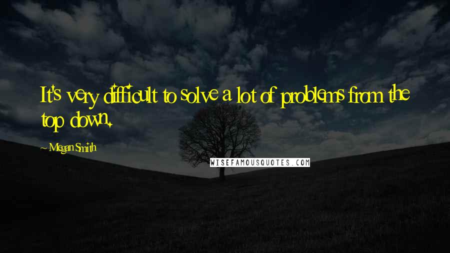 Megan Smith Quotes: It's very difficult to solve a lot of problems from the top down.