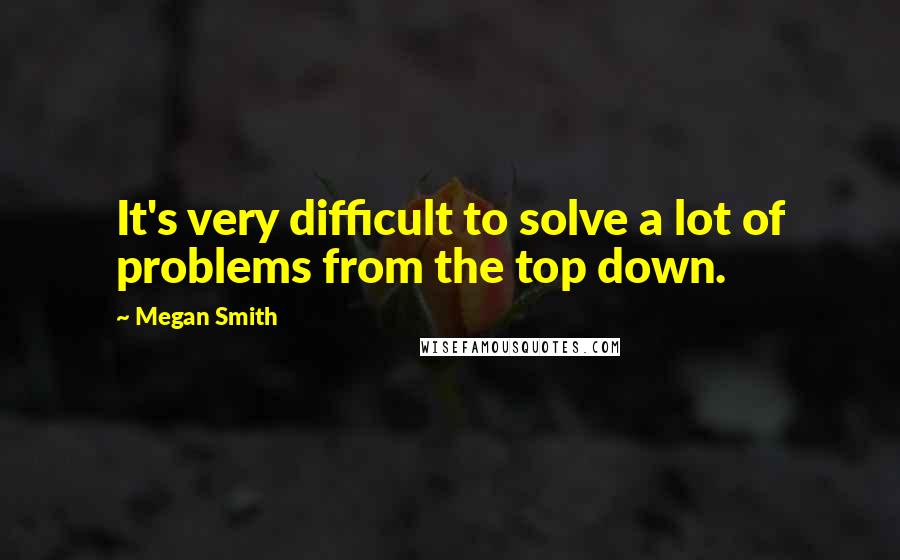 Megan Smith Quotes: It's very difficult to solve a lot of problems from the top down.