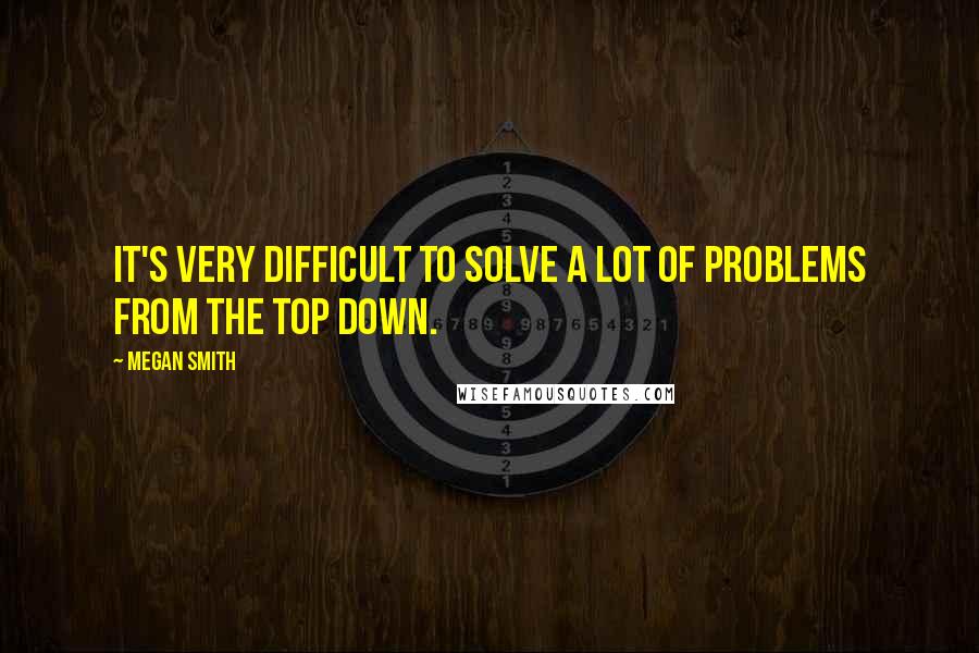 Megan Smith Quotes: It's very difficult to solve a lot of problems from the top down.