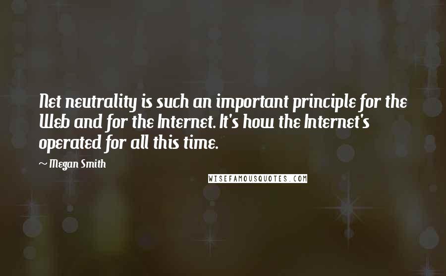 Megan Smith Quotes: Net neutrality is such an important principle for the Web and for the Internet. It's how the Internet's operated for all this time.