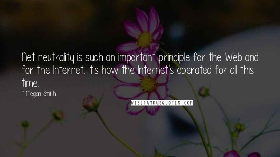 Megan Smith Quotes: Net neutrality is such an important principle for the Web and for the Internet. It's how the Internet's operated for all this time.