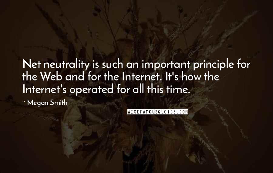 Megan Smith Quotes: Net neutrality is such an important principle for the Web and for the Internet. It's how the Internet's operated for all this time.