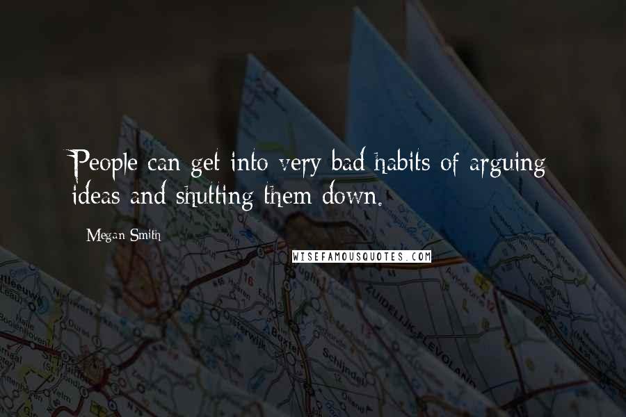 Megan Smith Quotes: People can get into very bad habits of arguing ideas and shutting them down.