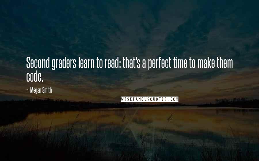 Megan Smith Quotes: Second graders learn to read: that's a perfect time to make them code.