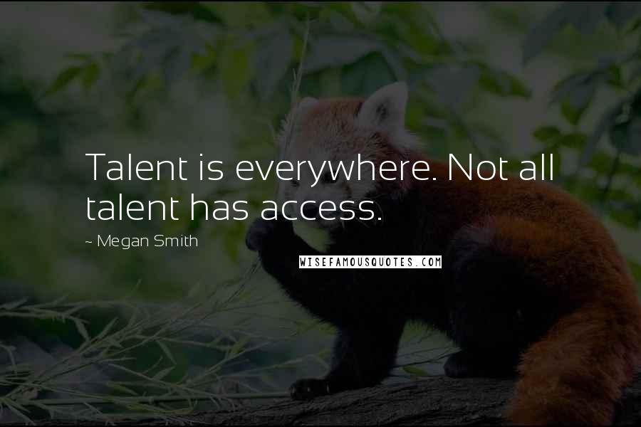Megan Smith Quotes: Talent is everywhere. Not all talent has access.