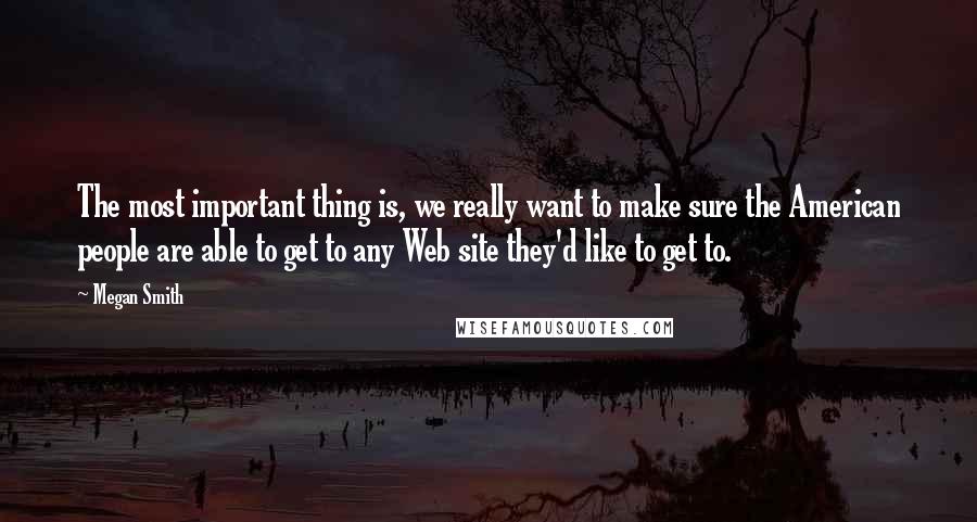 Megan Smith Quotes: The most important thing is, we really want to make sure the American people are able to get to any Web site they'd like to get to.