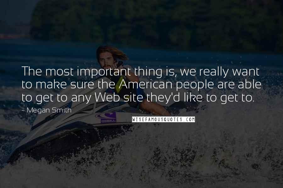 Megan Smith Quotes: The most important thing is, we really want to make sure the American people are able to get to any Web site they'd like to get to.