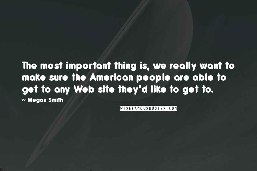 Megan Smith Quotes: The most important thing is, we really want to make sure the American people are able to get to any Web site they'd like to get to.