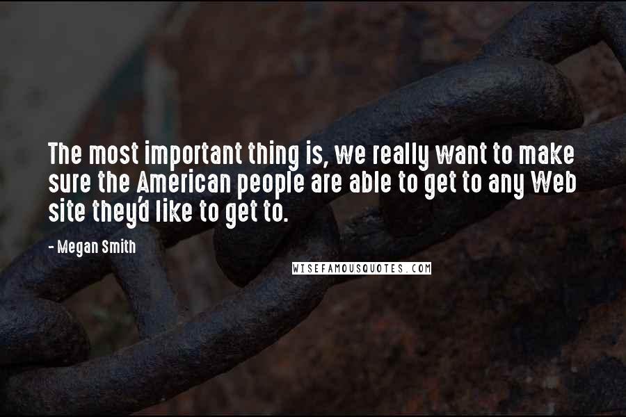 Megan Smith Quotes: The most important thing is, we really want to make sure the American people are able to get to any Web site they'd like to get to.