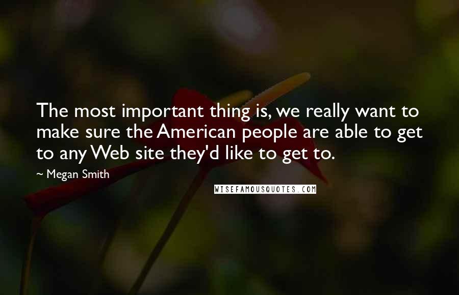 Megan Smith Quotes: The most important thing is, we really want to make sure the American people are able to get to any Web site they'd like to get to.
