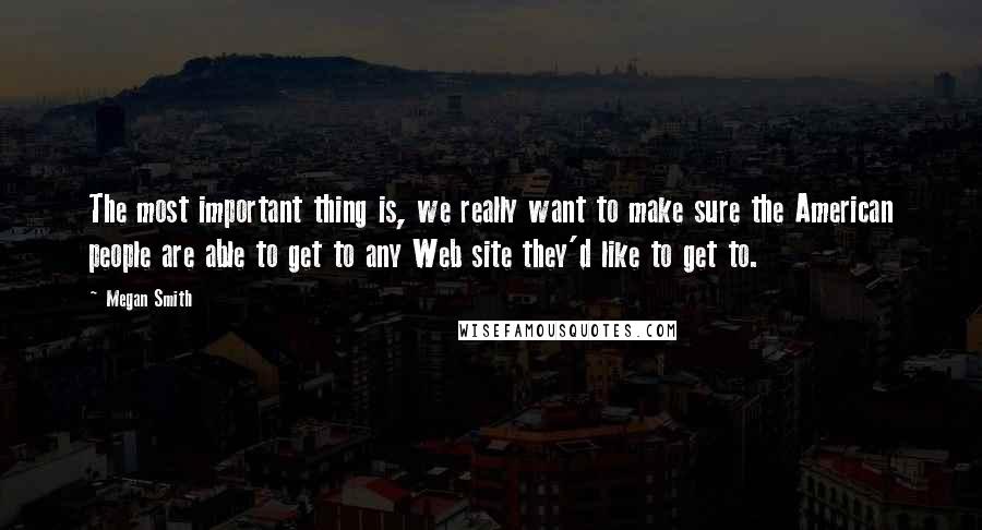 Megan Smith Quotes: The most important thing is, we really want to make sure the American people are able to get to any Web site they'd like to get to.
