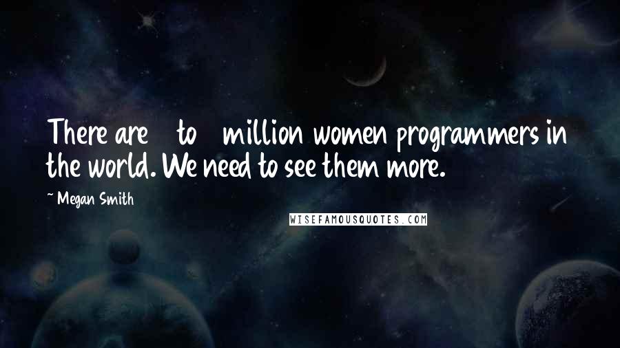 Megan Smith Quotes: There are 2 to 3 million women programmers in the world. We need to see them more.