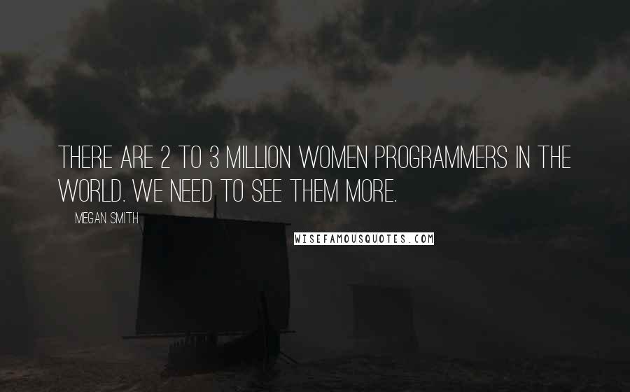 Megan Smith Quotes: There are 2 to 3 million women programmers in the world. We need to see them more.