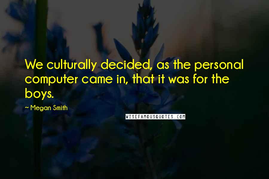 Megan Smith Quotes: We culturally decided, as the personal computer came in, that it was for the boys.