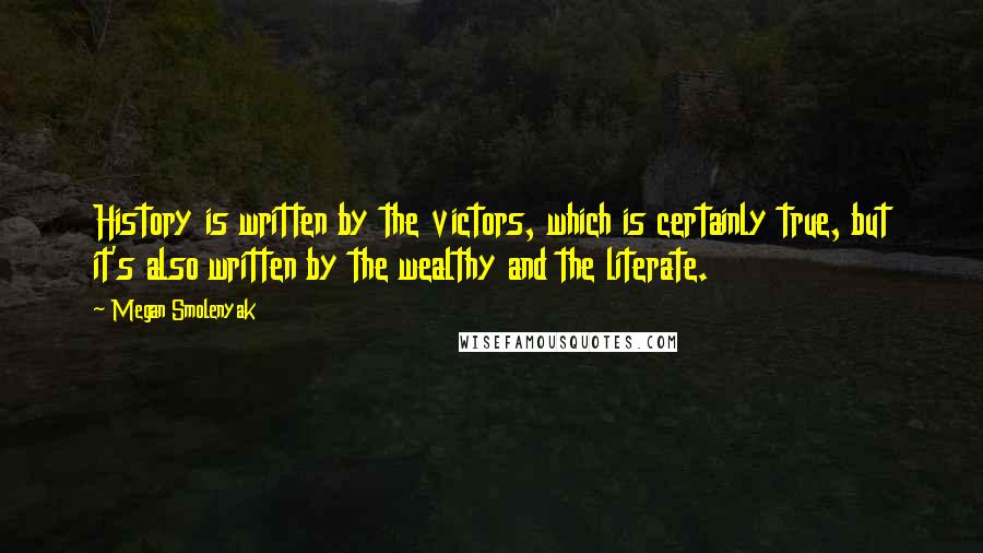 Megan Smolenyak Quotes: History is written by the victors, which is certainly true, but it's also written by the wealthy and the literate.