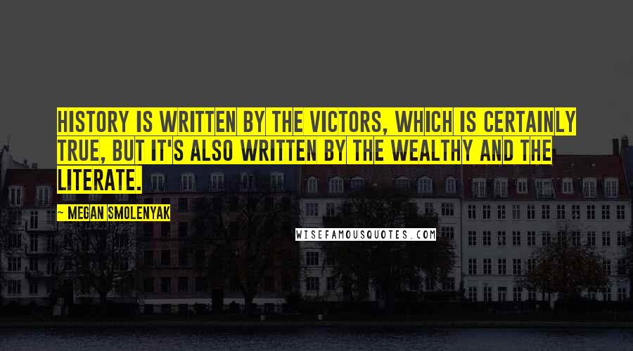 Megan Smolenyak Quotes: History is written by the victors, which is certainly true, but it's also written by the wealthy and the literate.