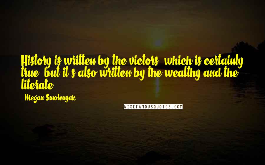 Megan Smolenyak Quotes: History is written by the victors, which is certainly true, but it's also written by the wealthy and the literate.