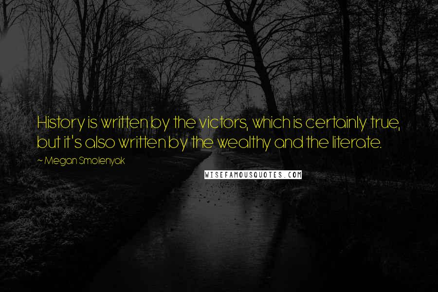 Megan Smolenyak Quotes: History is written by the victors, which is certainly true, but it's also written by the wealthy and the literate.