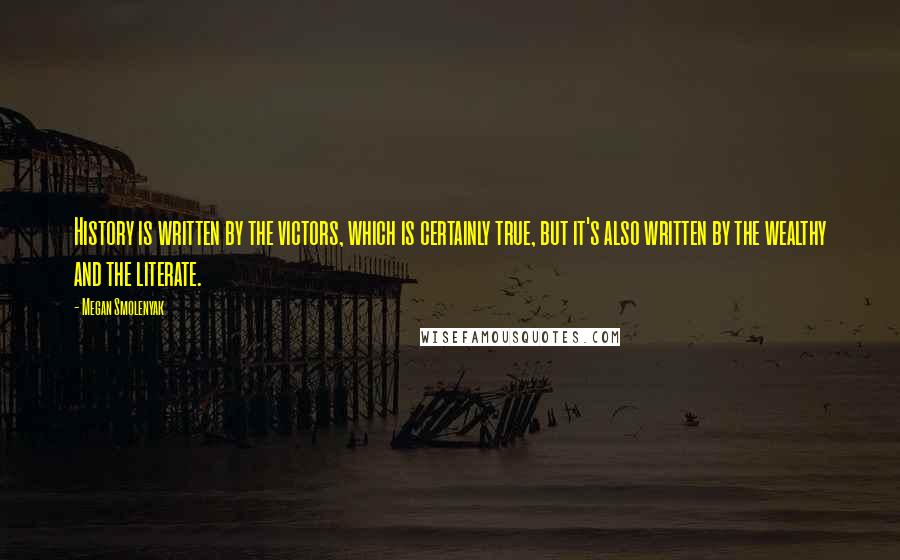 Megan Smolenyak Quotes: History is written by the victors, which is certainly true, but it's also written by the wealthy and the literate.