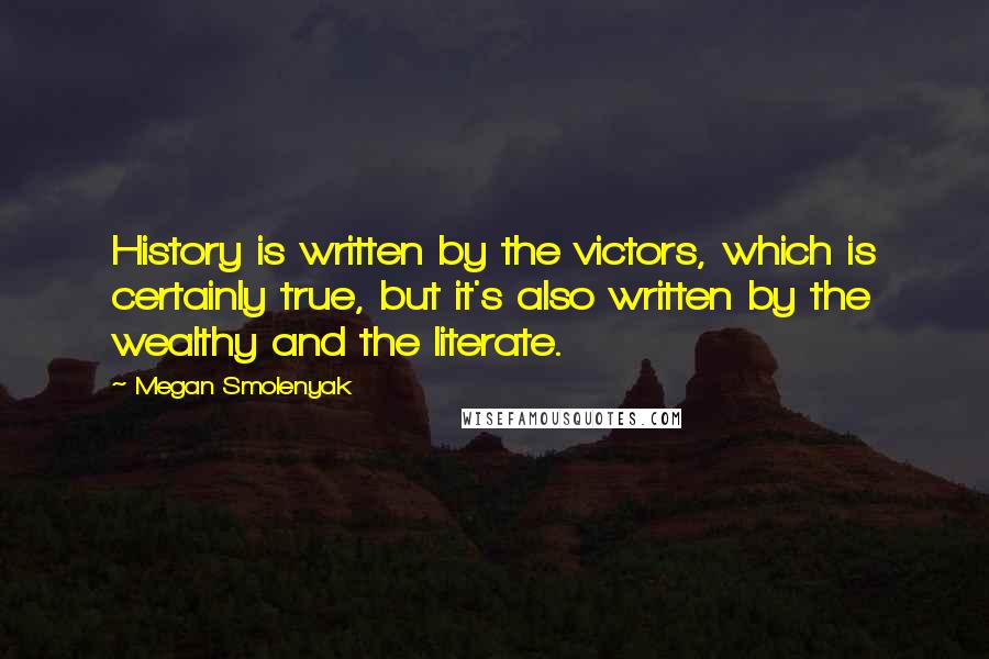 Megan Smolenyak Quotes: History is written by the victors, which is certainly true, but it's also written by the wealthy and the literate.