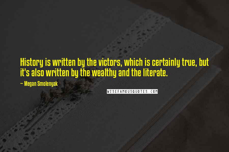 Megan Smolenyak Quotes: History is written by the victors, which is certainly true, but it's also written by the wealthy and the literate.