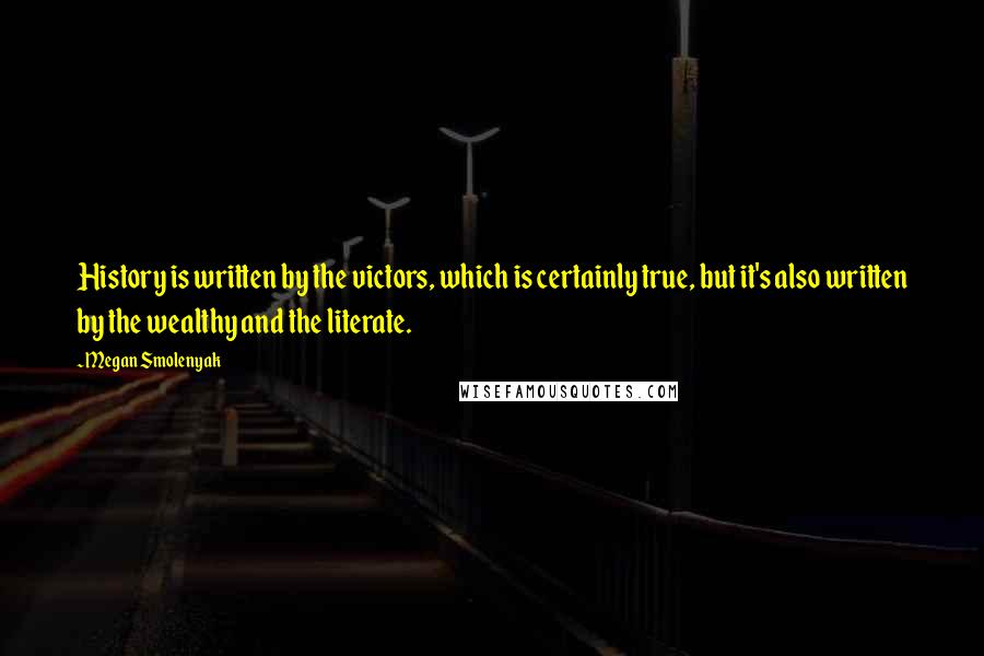 Megan Smolenyak Quotes: History is written by the victors, which is certainly true, but it's also written by the wealthy and the literate.