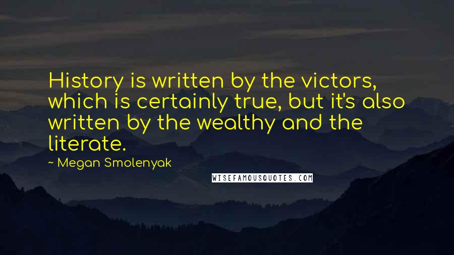 Megan Smolenyak Quotes: History is written by the victors, which is certainly true, but it's also written by the wealthy and the literate.