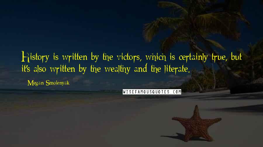 Megan Smolenyak Quotes: History is written by the victors, which is certainly true, but it's also written by the wealthy and the literate.