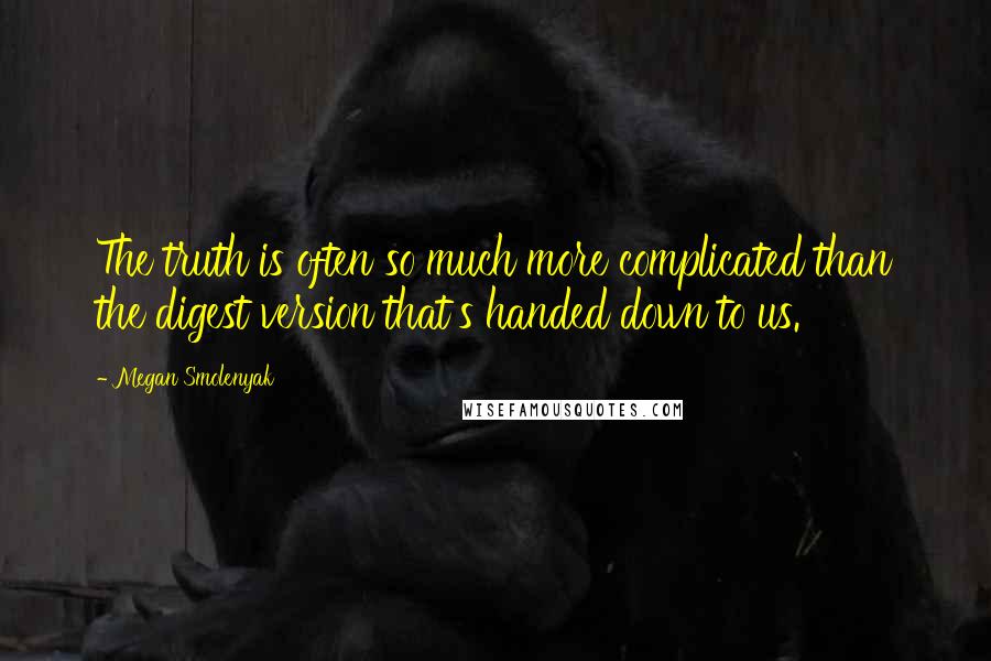 Megan Smolenyak Quotes: The truth is often so much more complicated than the digest version that's handed down to us.