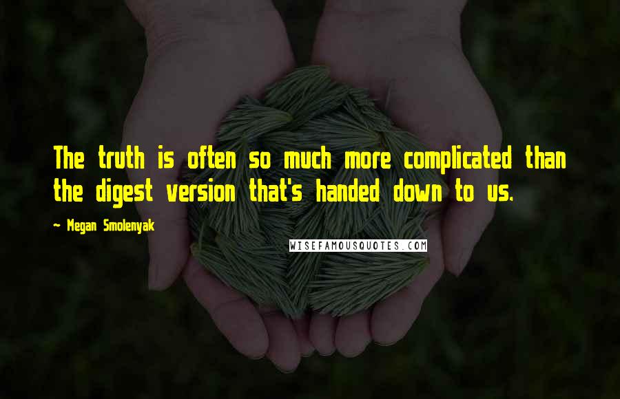 Megan Smolenyak Quotes: The truth is often so much more complicated than the digest version that's handed down to us.