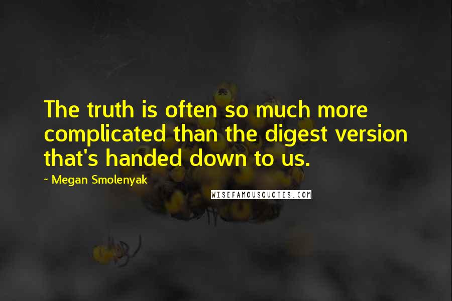 Megan Smolenyak Quotes: The truth is often so much more complicated than the digest version that's handed down to us.