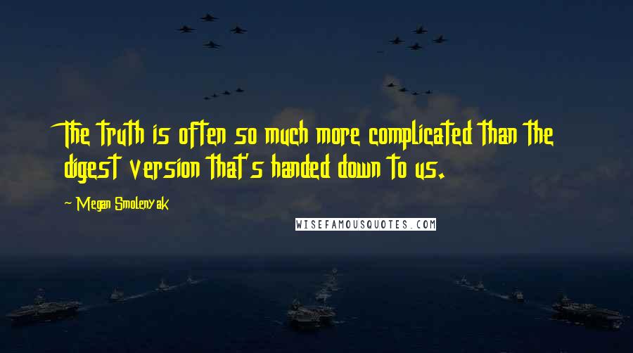 Megan Smolenyak Quotes: The truth is often so much more complicated than the digest version that's handed down to us.