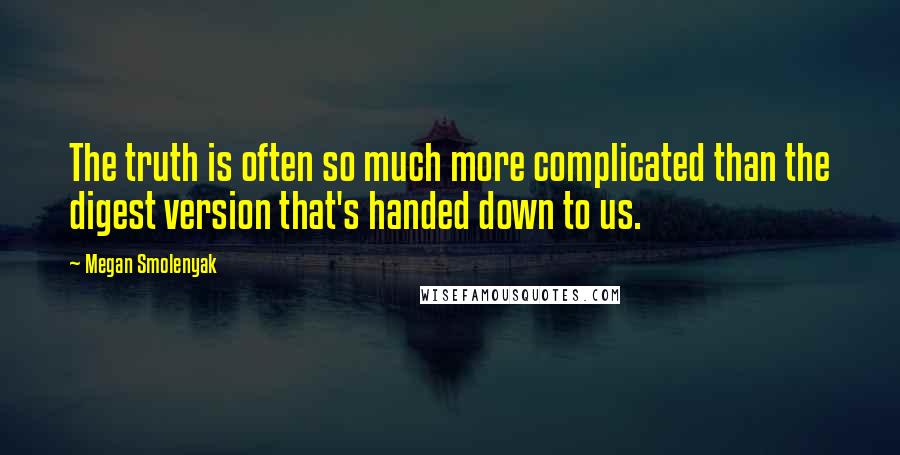 Megan Smolenyak Quotes: The truth is often so much more complicated than the digest version that's handed down to us.