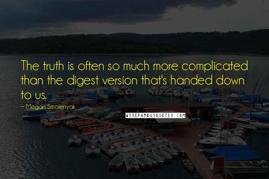 Megan Smolenyak Quotes: The truth is often so much more complicated than the digest version that's handed down to us.