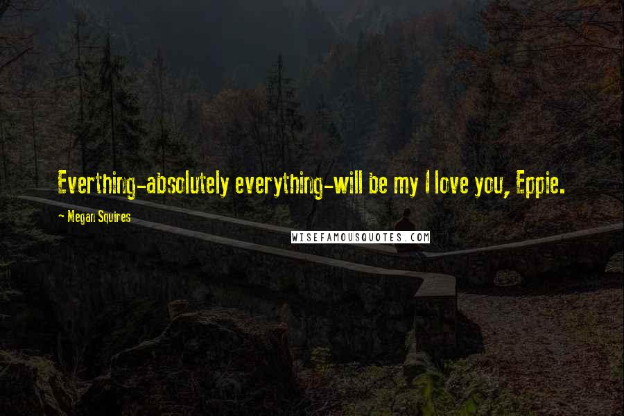 Megan Squires Quotes: Everthing-absolutely everything-will be my I love you, Eppie.