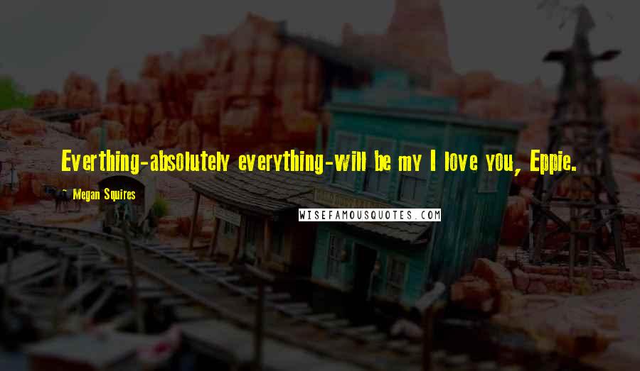 Megan Squires Quotes: Everthing-absolutely everything-will be my I love you, Eppie.