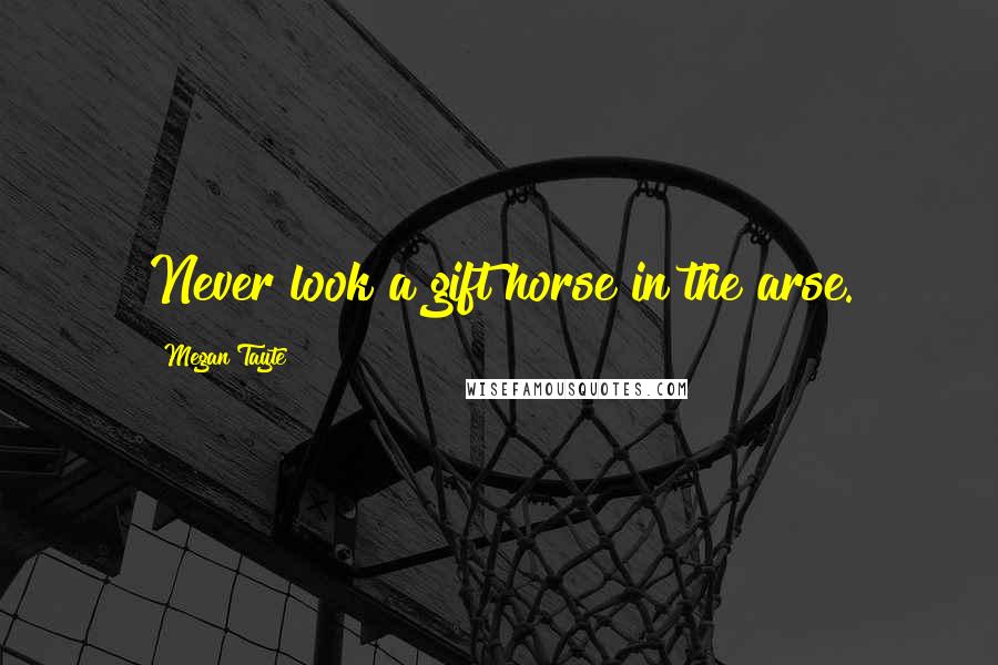 Megan Tayte Quotes: Never look a gift horse in the arse.