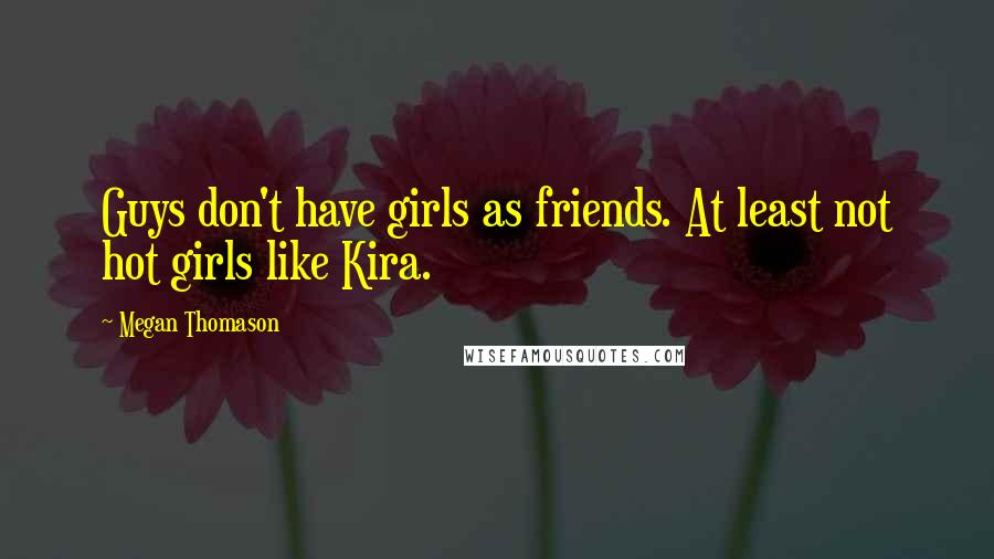 Megan Thomason Quotes: Guys don't have girls as friends. At least not hot girls like Kira.