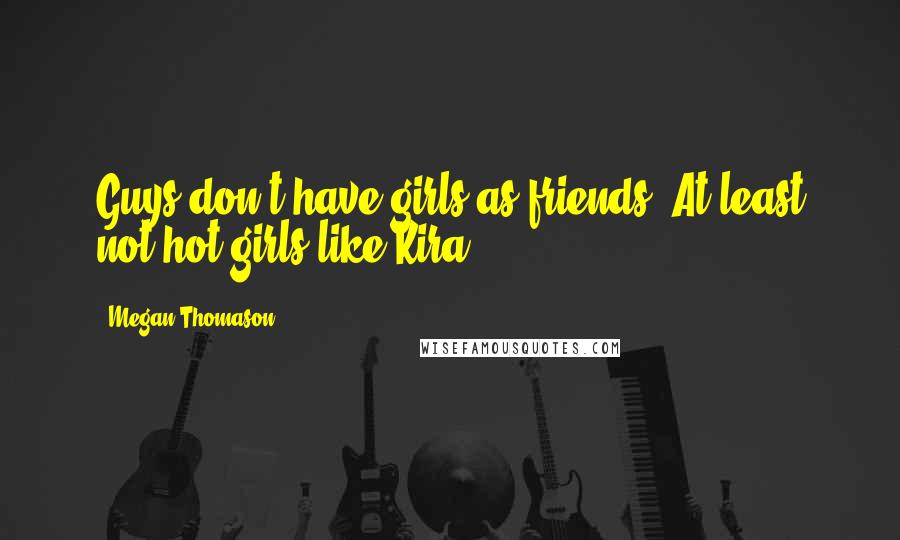 Megan Thomason Quotes: Guys don't have girls as friends. At least not hot girls like Kira.