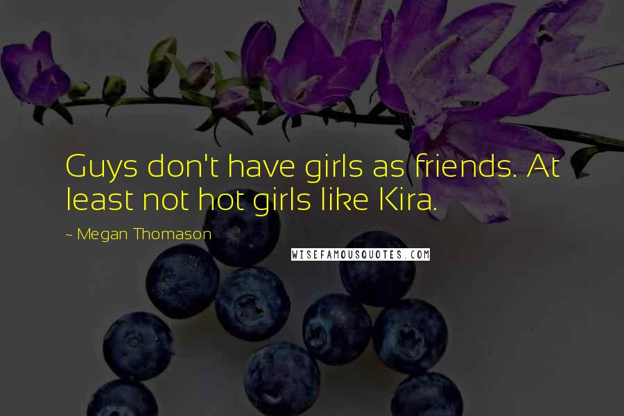 Megan Thomason Quotes: Guys don't have girls as friends. At least not hot girls like Kira.