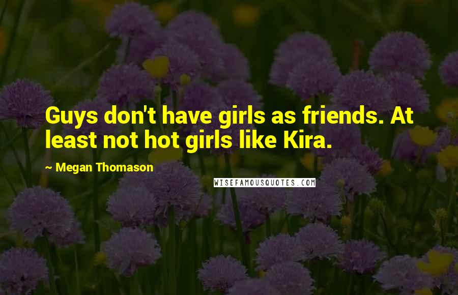 Megan Thomason Quotes: Guys don't have girls as friends. At least not hot girls like Kira.