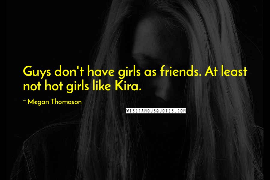 Megan Thomason Quotes: Guys don't have girls as friends. At least not hot girls like Kira.