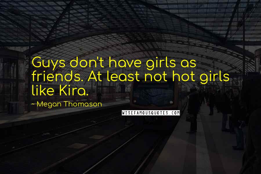 Megan Thomason Quotes: Guys don't have girls as friends. At least not hot girls like Kira.