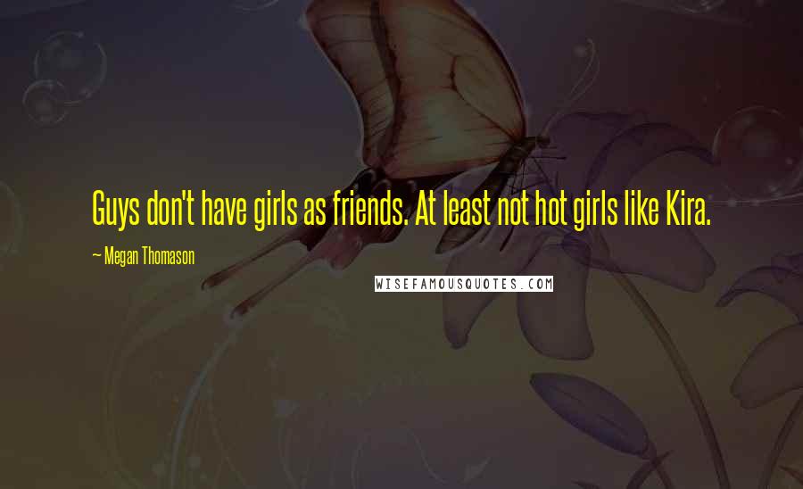 Megan Thomason Quotes: Guys don't have girls as friends. At least not hot girls like Kira.