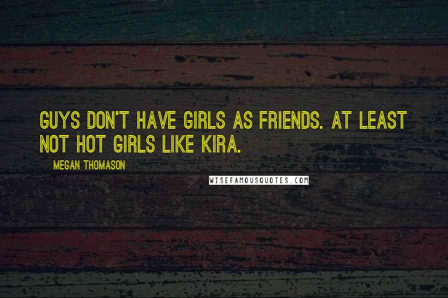 Megan Thomason Quotes: Guys don't have girls as friends. At least not hot girls like Kira.