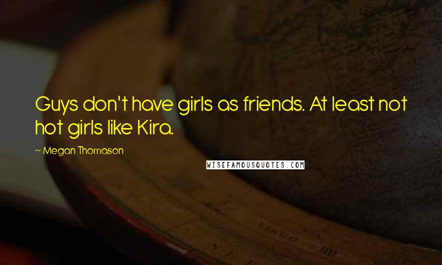 Megan Thomason Quotes: Guys don't have girls as friends. At least not hot girls like Kira.