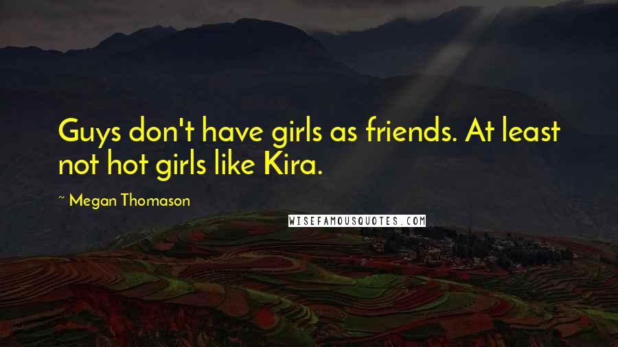 Megan Thomason Quotes: Guys don't have girls as friends. At least not hot girls like Kira.